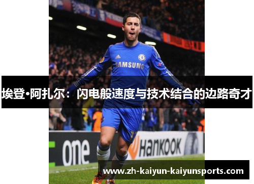 埃登·阿扎尔：闪电般速度与技术结合的边路奇才