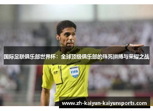 国际足联俱乐部世界杯：全球顶级俱乐部的殊死拼搏与荣耀之战