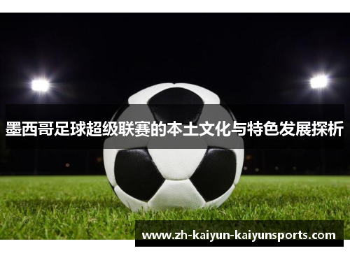 墨西哥足球超级联赛的本土文化与特色发展探析