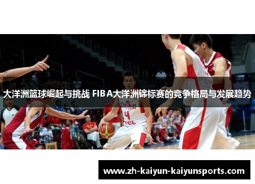 大洋洲篮球崛起与挑战 FIBA大洋洲锦标赛的竞争格局与发展趋势