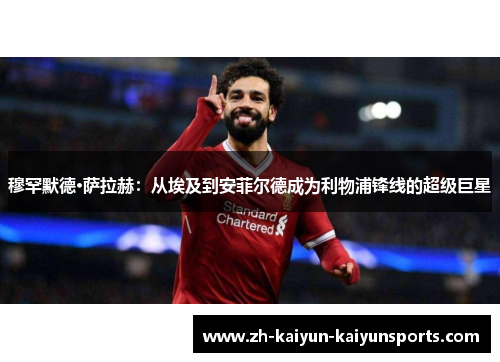 穆罕默德·萨拉赫：从埃及到安菲尔德成为利物浦锋线的超级巨星