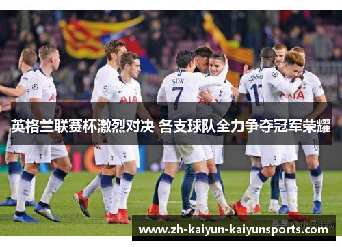 英格兰联赛杯激烈对决 各支球队全力争夺冠军荣耀