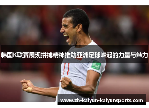 韩国K联赛展现拼搏精神推动亚洲足球崛起的力量与魅力