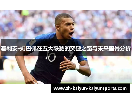 基利安·姆巴佩在五大联赛的突破之路与未来前景分析