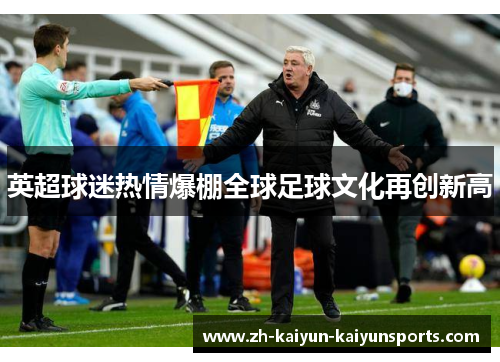 英超球迷热情爆棚全球足球文化再创新高