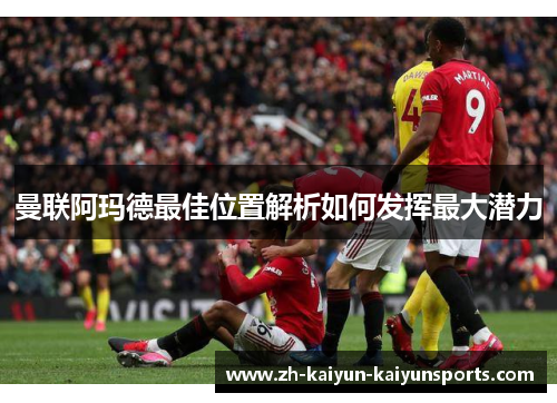 曼联阿玛德最佳位置解析如何发挥最大潜力
