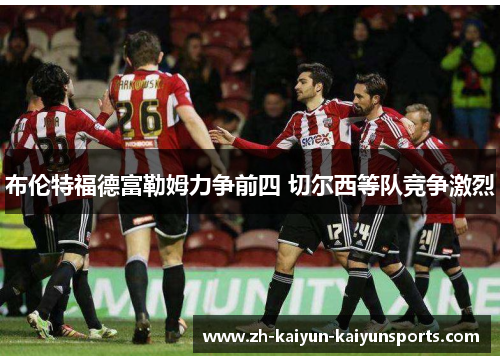 布伦特福德富勒姆力争前四 切尔西等队竞争激烈