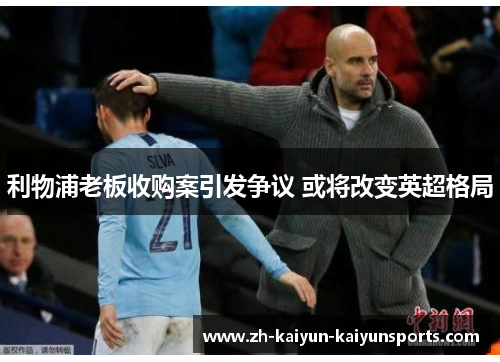 利物浦老板收购案引发争议 或将改变英超格局