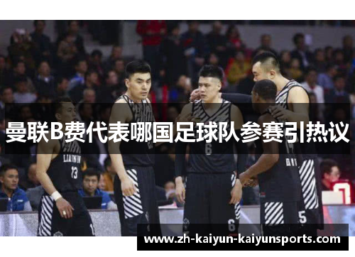 曼联B费代表哪国足球队参赛引热议