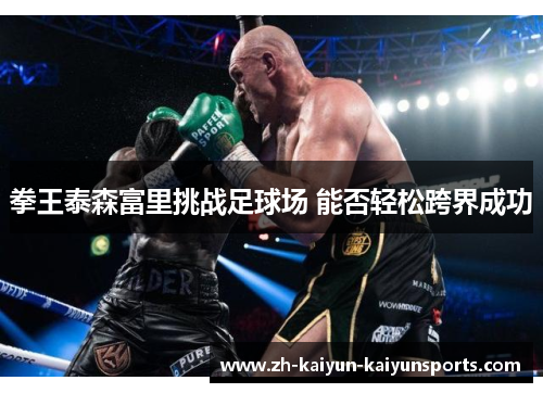 拳王泰森富里挑战足球场 能否轻松跨界成功