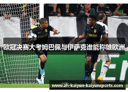 欧冠决赛大考姆巴佩与伊萨克谁能称雄欧洲